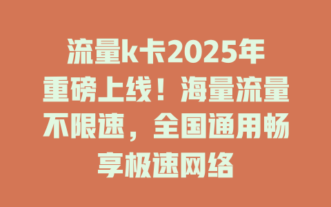 流量k卡2025年重磅上线！海量流量不限速，全国通用畅享极速网络