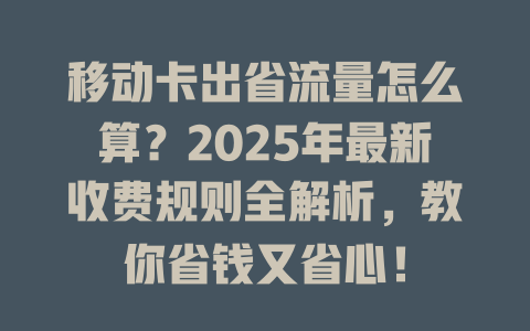 移动卡出省流量怎么算？2025年最新收费规则全解析，教你省钱又省心！