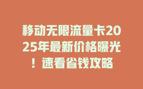 移动无限流量卡2025年最新价格曝光！速看省钱攻略