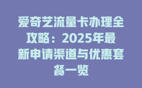 爱奇艺流量卡办理全攻略：2025年最新申请渠道与优惠套餐一览