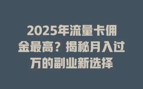 2025年流量卡佣金最高？揭秘月入过万的副业新选择