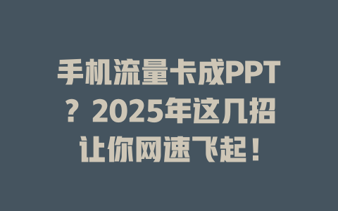 手机流量卡成PPT？2025年这几招让你网速飞起！