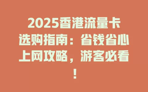 2025香港流量卡选购指南：省钱省心上网攻略，游客必看！