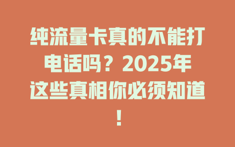 纯流量卡真的不能打电话吗？2025年这些真相你必须知道！