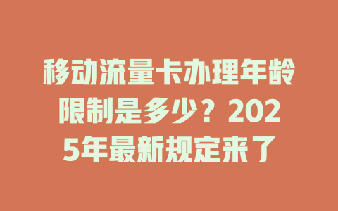 移动流量卡办理年龄限制是多少？2025年最新规定来了