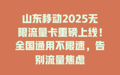 山东移动2025无限流量卡重磅上线！全国通用不限速，告别流量焦虑