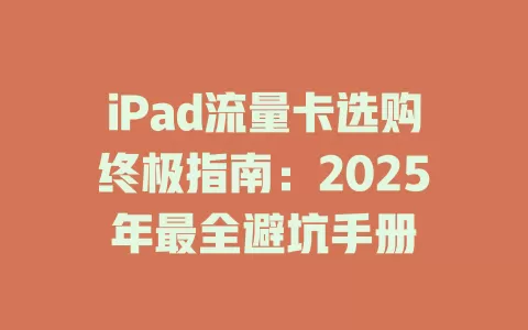 iPad流量卡选购终极指南：2025年最全避坑手册