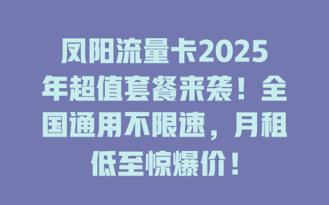 凤阳流量卡2025年超值套餐来袭！全国通用不限速，月租低至惊爆价！