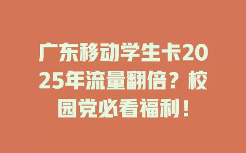 广东移动学生卡2025年流量翻倍？校园党必看福利！