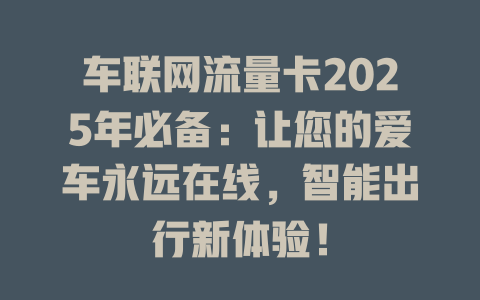 车联网流量卡2025年必备：让您的爱车永远在线，智能出行新体验！