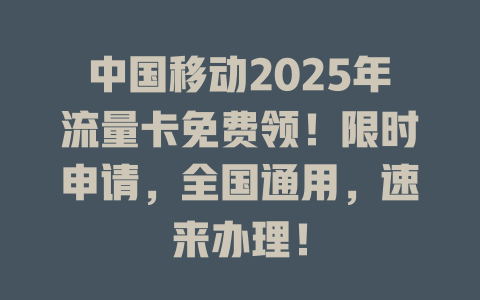中国移动2025年流量卡免费领！限时申请，全国通用，速来办理！