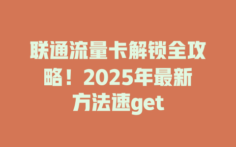 联通流量卡解锁全攻略！2025年最新方法速get