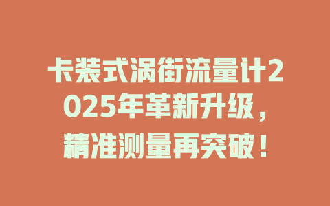 卡装式涡街流量计2025年革新升级，精准测量再突破！