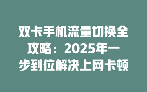 双卡手机流量切换全攻略：2025年一步到位解决上网卡顿