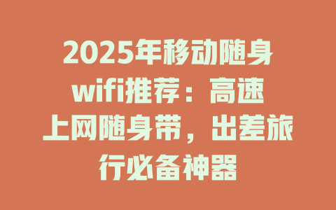 2025年移动随身wifi推荐：高速上网随身带，出差旅行必备神器