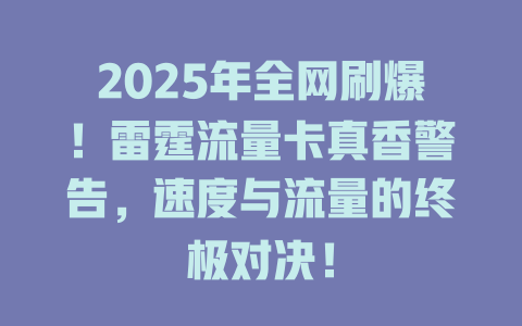 2025年全网刷爆！雷霆流量卡真香警告，速度与流量的终极对决！