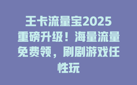 王卡流量宝2025重磅升级！海量流量免费领，刷剧游戏任性玩