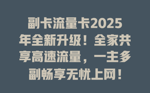 副卡流量卡2025年全新升级！全家共享高速流量，一主多副畅享无忧上网！