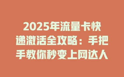 2025年流量卡快递激活全攻略：手把手教你秒变上网达人