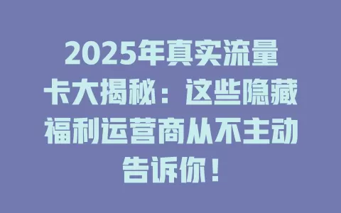 2025年真实流量卡大揭秘：这些隐藏福利运营商从不主动告诉你！