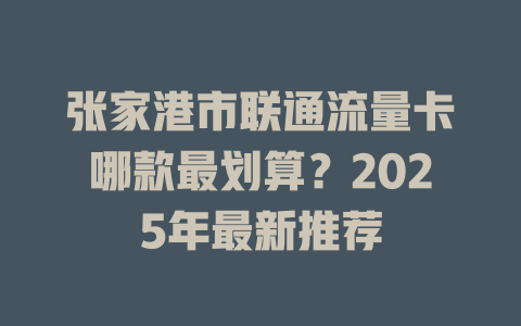 张家港市联通流量卡哪款最划算？2025年最新推荐