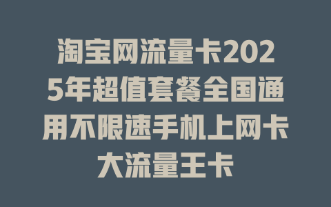淘宝网流量卡2025年超值套餐全国通用不限速手机上网卡大流量王卡