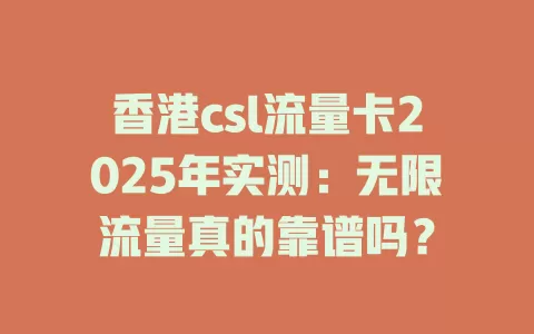 香港csl流量卡2025年实测：无限流量真的靠谱吗？