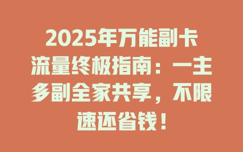 2025年万能副卡流量终极指南：一主多副全家共享，不限速还省钱！