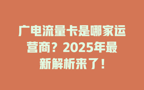 广电流量卡是哪家运营商？2025年最新解析来了！