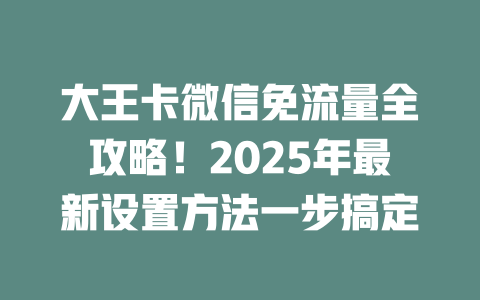 大王卡微信免流量全攻略！2025年最新设置方法一步搞定