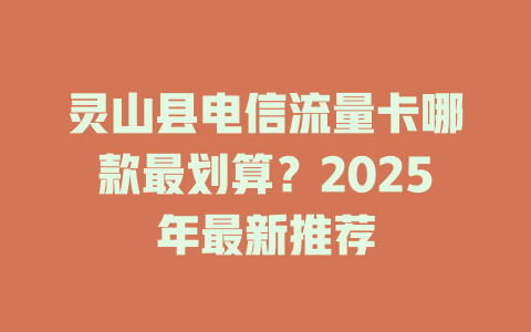 灵山县电信流量卡哪款最划算？2025年最新推荐