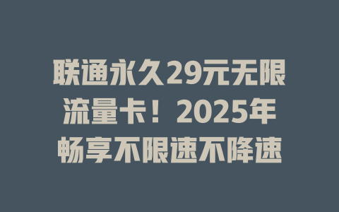联通永久29元无限流量卡！2025年畅享不限速不降速