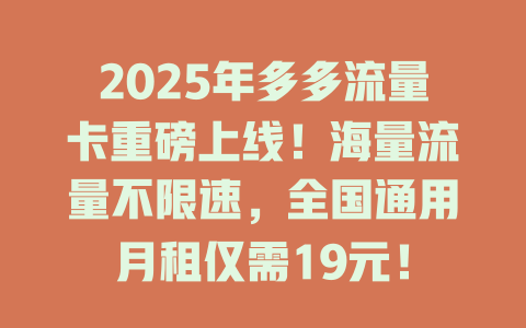 2025年多多流量卡重磅上线！海量流量不限速，全国通用月租仅需19元！