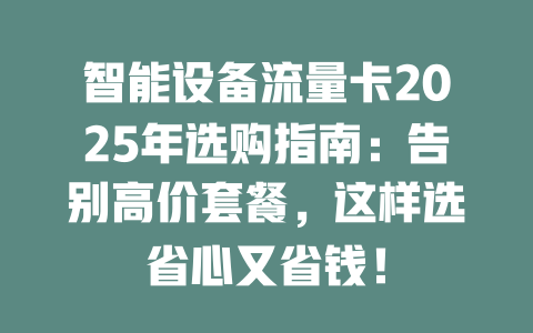 智能设备流量卡2025年选购指南：告别高价套餐，这样选省心又省钱！
