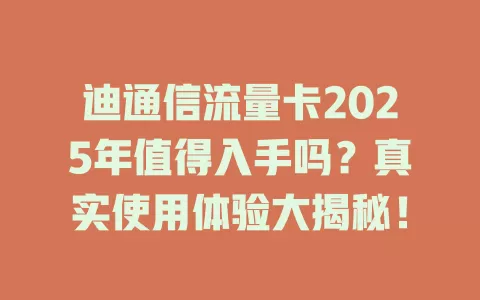 迪通信流量卡2025年值得入手吗？真实使用体验大揭秘！