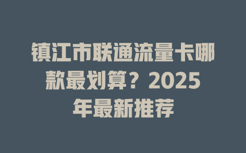 镇江市联通流量卡哪款最划算？2025年最新推荐