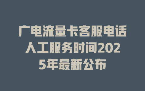 广电流量卡客服电话人工服务时间2025年最新公布
