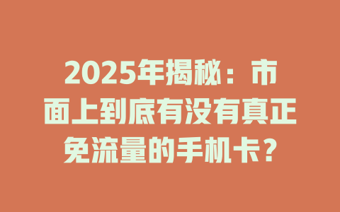 2025年揭秘：市面上到底有没有真正免流量的手机卡？