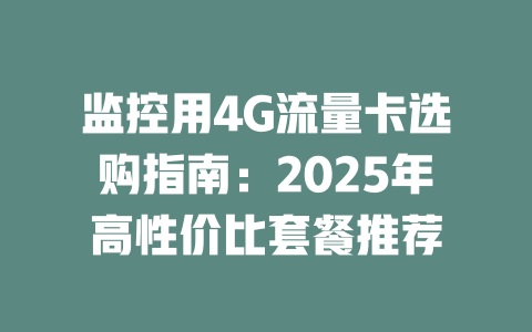 监控用4G流量卡选购指南：2025年高性价比套餐推荐