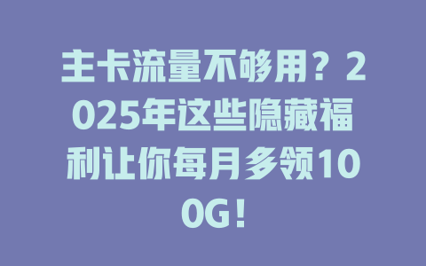 主卡流量不够用？2025年这些隐藏福利让你每月多领100G！
