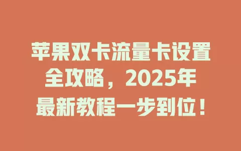 苹果双卡流量卡设置全攻略，2025年最新教程一步到位！