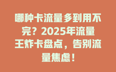 哪种卡流量多到用不完？2025年流量王炸卡盘点，告别流量焦虑！