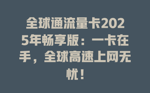 全球通流量卡2025年畅享版：一卡在手，全球高速上网无忧！