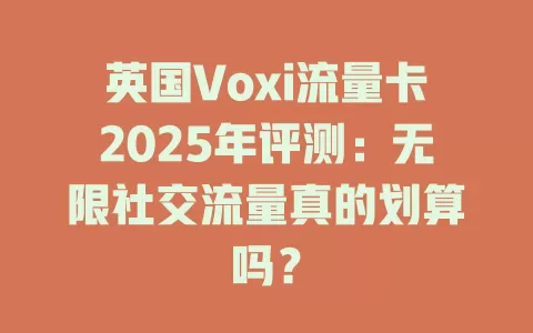 英国Voxi流量卡2025年评测：无限社交流量真的划算吗？