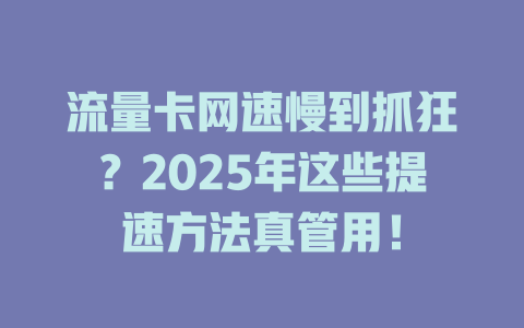 流量卡网速慢到抓狂？2025年这些提速方法真管用！