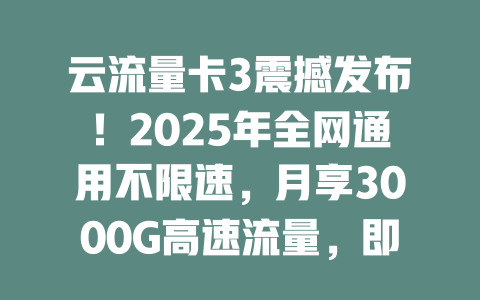 云流量卡3震撼发布！2025年全网通用不限速，月享3000G高速流量，即充即用永久有效！