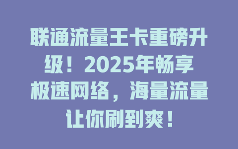 联通流量王卡重磅升级！2025年畅享极速网络，海量流量让你刷到爽！