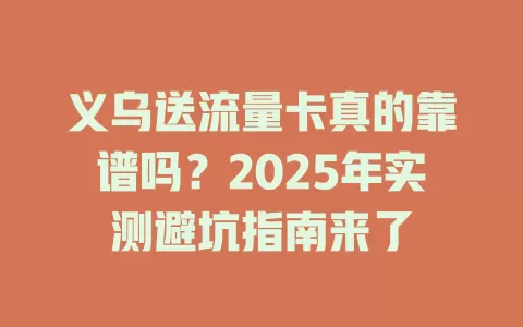 义乌送流量卡真的靠谱吗？2025年实测避坑指南来了