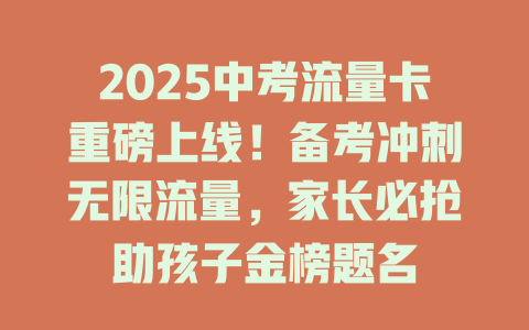 2025中考流量卡重磅上线！备考冲刺无限流量，家长必抢助孩子金榜题名