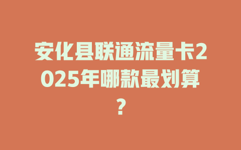 安化县联通流量卡2025年哪款最划算？